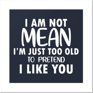 I am Not Mean I am Just Too Old to Pretend I Like You Posters and Art